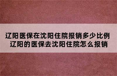 辽阳医保在沈阳住院报销多少比例 辽阳的医保去沈阳住院怎么报销